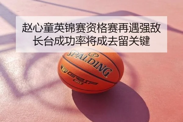 赵心童英锦赛资格赛再遇强敌 长台成功率将成去留关键