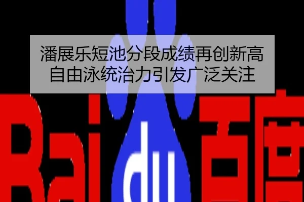 潘展乐短池分段成绩再创新高 自由泳统治力引发广泛关注