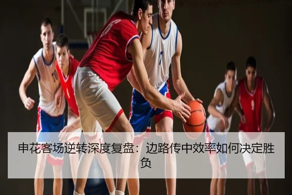 申花客场逆转深度复盘：边路传中效率如何决定胜负