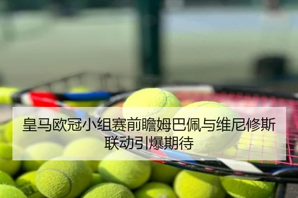皇马欧冠小组赛前瞻姆巴佩与维尼修斯联动引爆期待